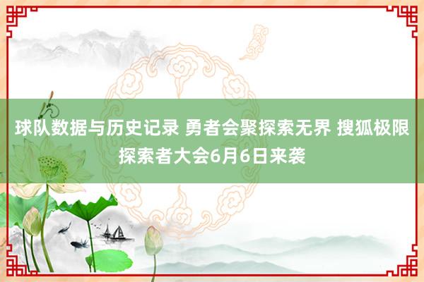 球队数据与历史记录 勇者会聚探索无界 搜狐极限探索者大会6月6日来袭