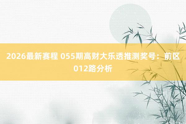 2026最新赛程 055期高财大乐透推测奖号：前区012路分析