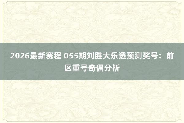 2026最新赛程 055期刘胜大乐透预测奖号：前区重号奇偶分析