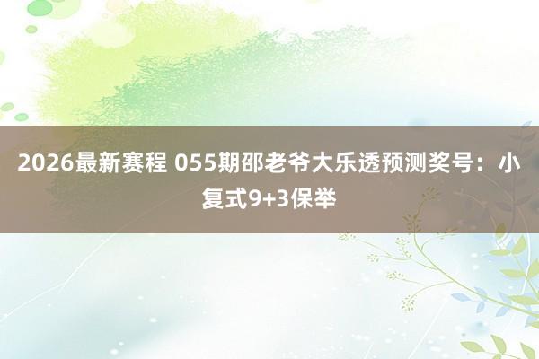 2026最新赛程 055期邵老爷大乐透预测奖号:小复式9+3保举