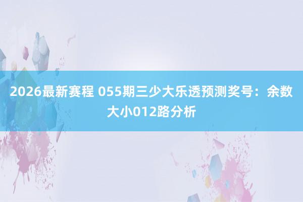 2026最新赛程 055期三少大乐透预测奖号:余数大小012路分析