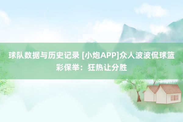 球队数据与历史记录 [小炮APP]众人波波侃球篮彩保举：狂热让分胜