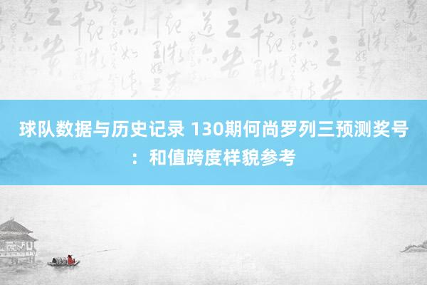 球队数据与历史记录 130期何尚罗列三预测奖号:和值跨度样貌参考