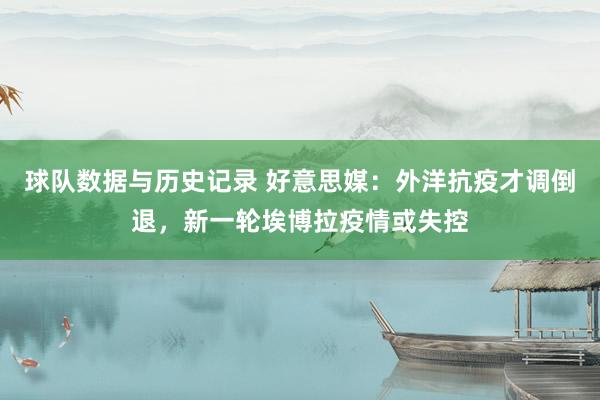 球队数据与历史记录 好意思媒:外洋抗疫才调倒退,新一轮埃博拉疫情或失控