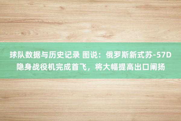 球队数据与历史记录 图说:俄罗斯新式苏-57D隐身战役机完成首飞,将大幅提高出口阐扬