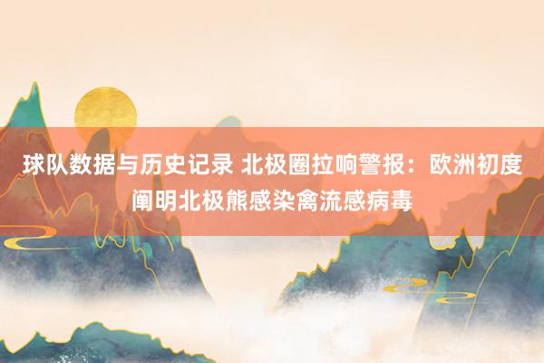球队数据与历史记录 北极圈拉响警报:欧洲初度阐明北极熊感染禽流感病毒