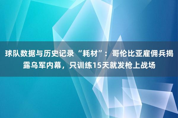 球队数据与历史记录 “耗材”:哥伦比亚雇佣兵揭露乌军内幕,只训练15天就发枪上战场