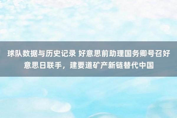 球队数据与历史记录 好意思前助理国务卿号召好意思日联手，建要道矿产新链替代中国