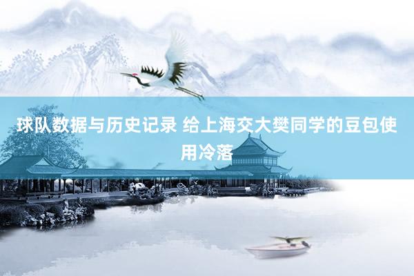 球队数据与历史记录 给上海交大樊同学的豆包使用冷落