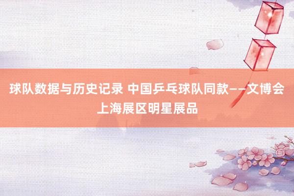球队数据与历史记录 中国乒乓球队同款——文博会上海展区明星展品
