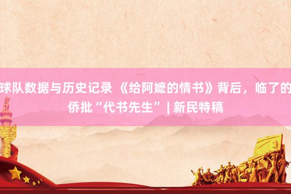 球队数据与历史记录 《给阿嬷的情书》背后，临了的侨批“代书先生” | 新民特稿