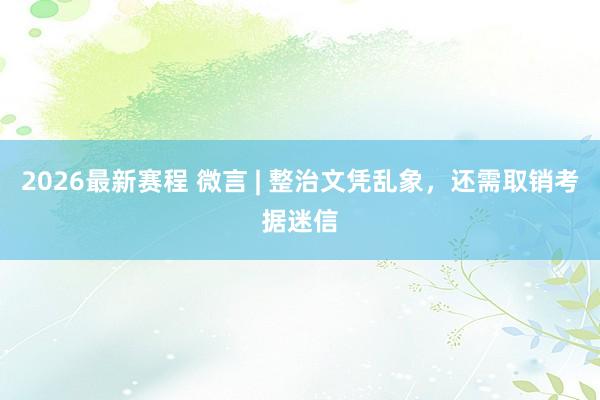 2026最新赛程 微言 | 整治文凭乱象,还需取销考据迷信