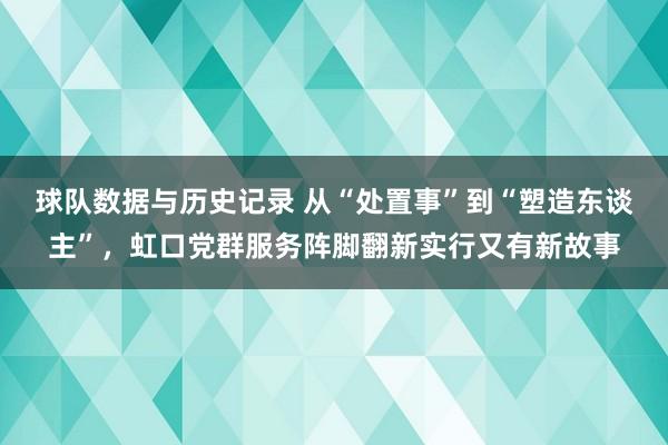 球队数据与历史记录 从“处置事”到“塑造东谈主”,虹口党群服务阵脚翻新实行又有新故事