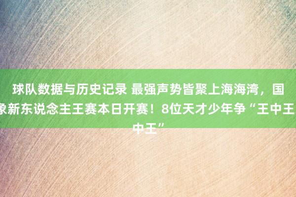 球队数据与历史记录 最强声势皆聚上海海湾,国象新东说念主王赛本日开赛!8位天才少年争“王中王”