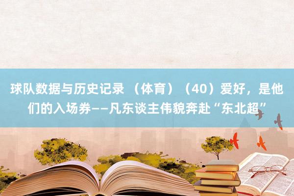球队数据与历史记录 （体育）（40）爱好，是他们的入场券——凡东谈主伟貌奔赴“东北超”