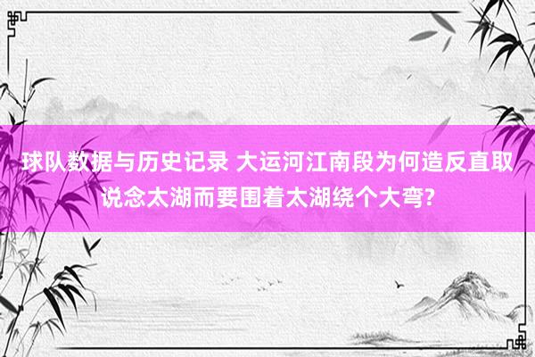 球队数据与历史记录 大运河江南段为何造反直取说念太湖而要围着太湖绕个大弯?