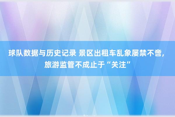 球队数据与历史记录 景区出租车乱象屡禁不啻, 旅游监管不成止于“关注”