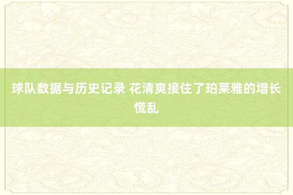 球队数据与历史记录 花清爽接住了珀莱雅的增长慌乱