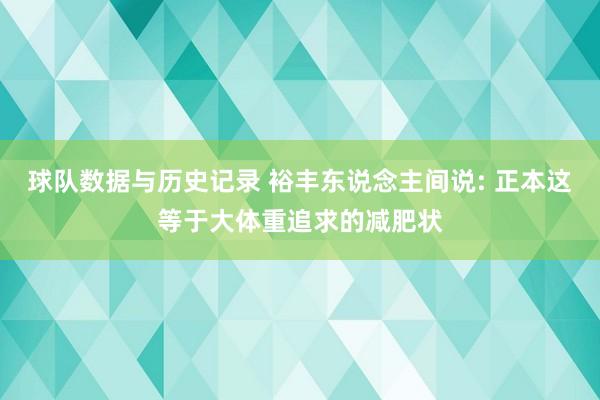 球队数据与历史记录 裕丰东说念主间说: 正本这等于大体重追求的减肥状