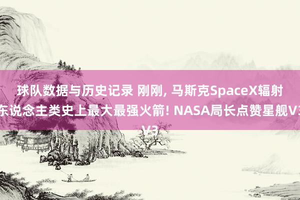 球队数据与历史记录 刚刚， 马斯克SpaceX辐射东说念主类史上最大最强火箭! NASA局长点赞星舰V3
