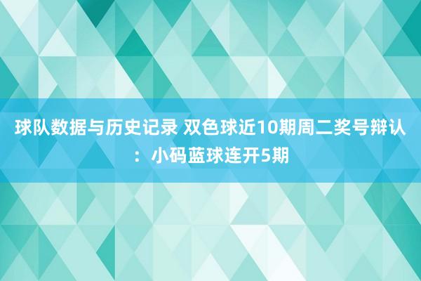 球队数据与历史记录 双色球近10期周二奖号辩认：小码蓝球连开5期