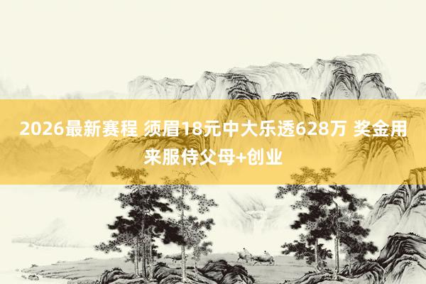 2026最新赛程 须眉18元中大乐透628万 奖金用来服侍父母+创业