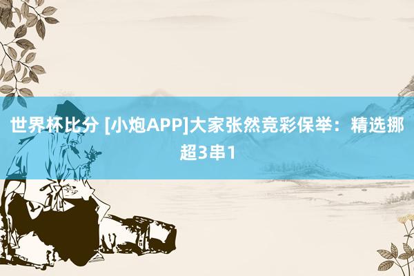 世界杯比分 [小炮APP]大家张然竞彩保举：精选挪超3串1
