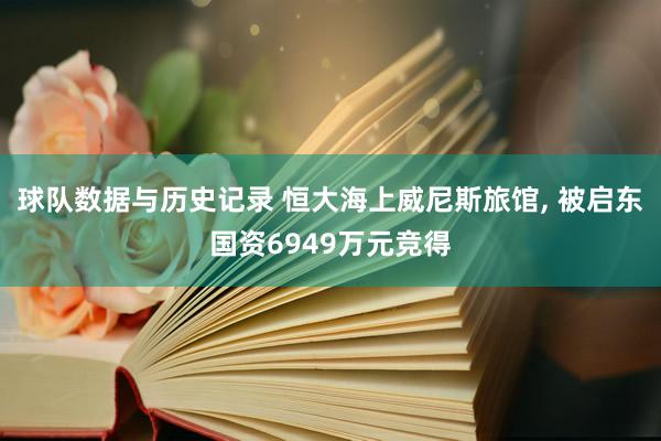 球队数据与历史记录 恒大海上威尼斯旅馆, 被启东国资6949万元竞得