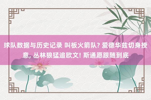球队数据与历史记录 叫板火箭队? 爱德华兹切身授意， 丛林狼猛追欧文! 斯通愿跟随到底