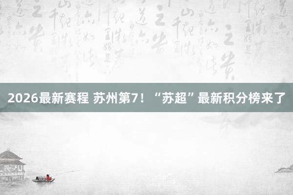 2026最新赛程 苏州第7！“苏超”最新积分榜来了