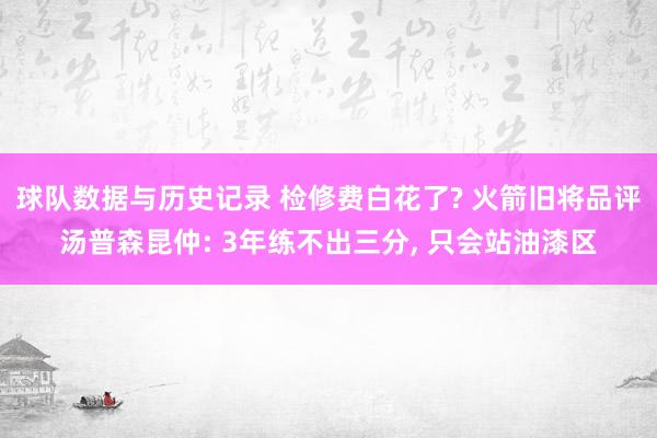 球队数据与历史记录 检修费白花了? 火箭旧将品评汤普森昆仲: 3年练不出三分, 只会站油漆区