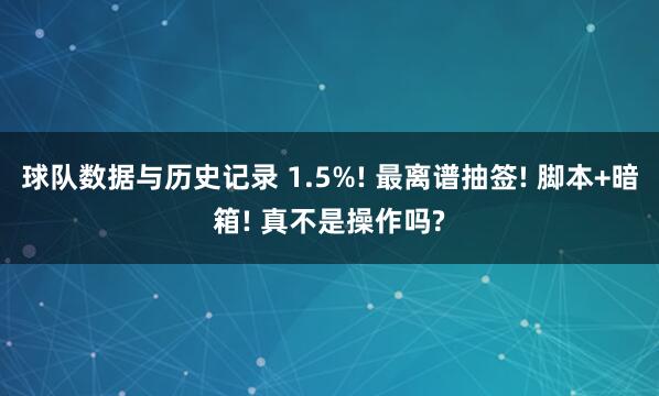 球队数据与历史记录 1.5%! 最离谱抽签! 脚本+暗箱! 真不是操作吗?