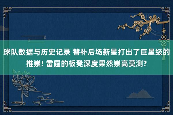 球队数据与历史记录 替补后场新星打出了巨星级的推崇! 雷霆的板凳深度果然崇高莫测?