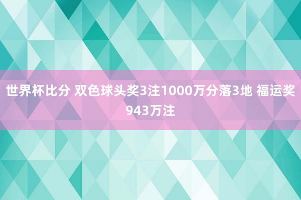 世界杯比分 双色球头奖3注1000万分落3地 福运奖943万注