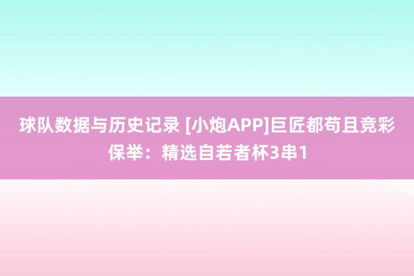 球队数据与历史记录 [小炮APP]巨匠都苟且竞彩保举：精选自若者杯3串1
