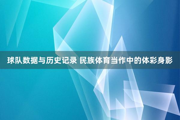 球队数据与历史记录 民族体育当作中的体彩身影