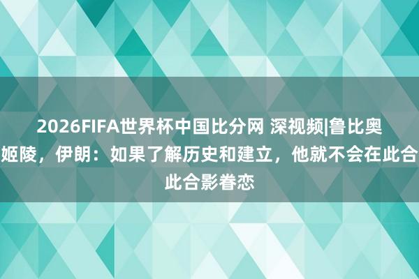 2026FIFA世界杯中国比分网 深视频|鲁比奥打卡泰姬陵，伊朗：如果了解历史和建立，他就不会在此合影眷恋