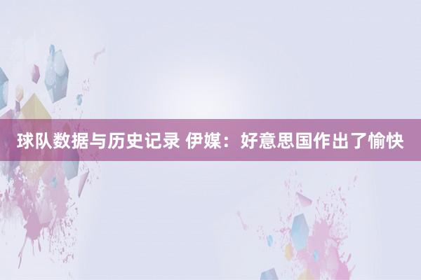 球队数据与历史记录 伊媒:好意思国作出了愉快