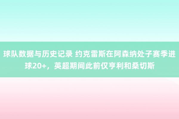 球队数据与历史记录 约克雷斯在阿森纳处子赛季进球20+，英超期间此前仅亨利和桑切斯