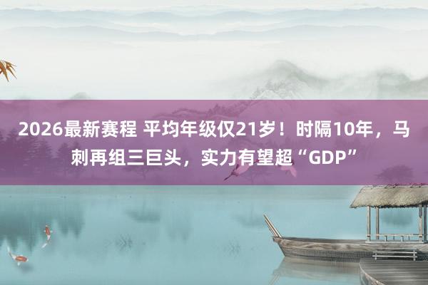 2026最新赛程 平均年级仅21岁！时隔10年，马刺再组三巨头，实力有望超“GDP”