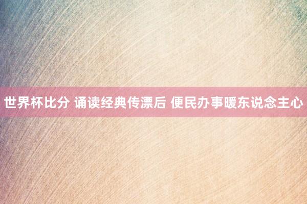 世界杯比分 诵读经典传漂后 便民办事暖东说念主心