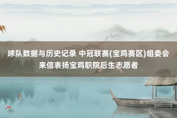 球队数据与历史记录 中冠联赛(宝鸡赛区)组委会来信表扬宝鸡职院后生志愿者