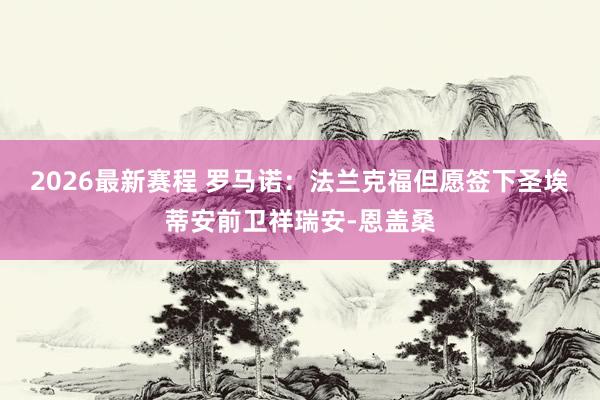 2026最新赛程 罗马诺：法兰克福但愿签下圣埃蒂安前卫祥瑞安-恩盖桑