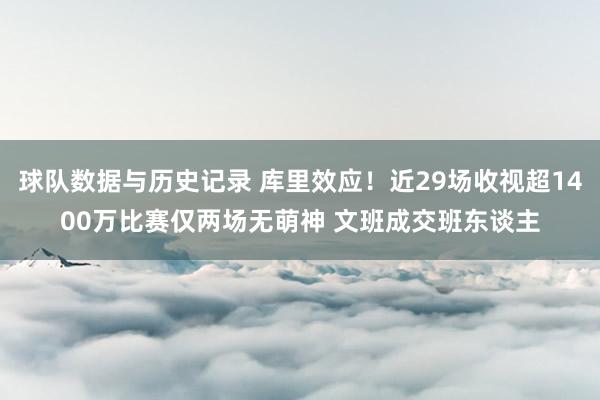 球队数据与历史记录 库里效应!近29场收视超1400万比赛仅两场无萌神 文班成交班东谈主