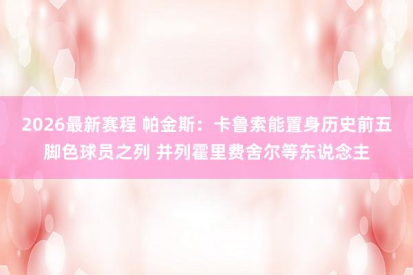 2026最新赛程 帕金斯:卡鲁索能置身历史前五脚色球员之列 并列霍里费舍尔等东说念主