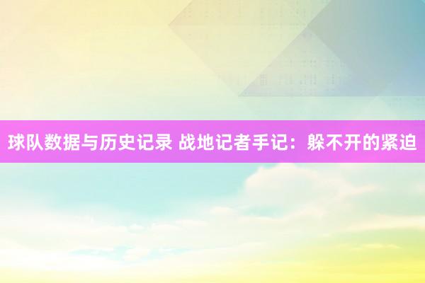 球队数据与历史记录 战地记者手记:躲不开的紧迫