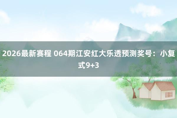 2026最新赛程 064期江安红大乐透预测奖号:小复式9+3