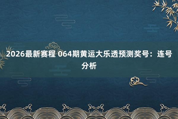 2026最新赛程 064期黄运大乐透预测奖号：连号分析
