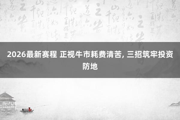2026最新赛程 正视牛市耗费清苦， 三招筑牢投资防地
