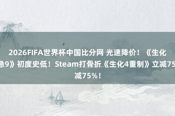 2026FIFA世界杯中国比分网 光速降价!《生化危急9》初度史低!Steam打骨折《生化4重制》立减75%!